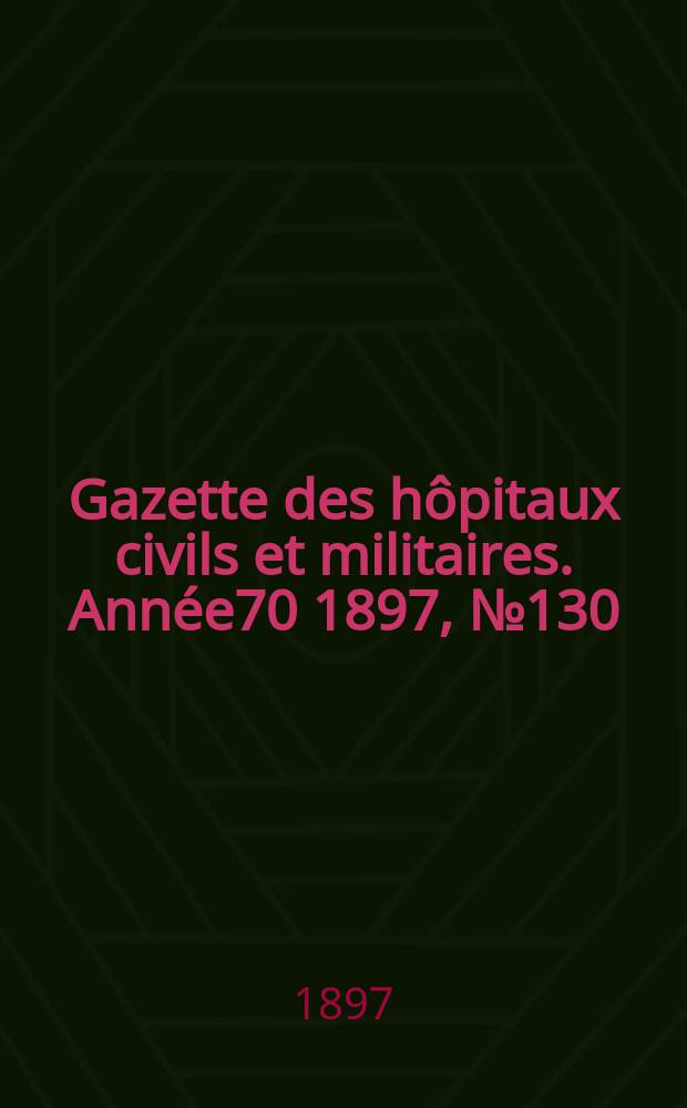 Gazette des hôpitaux civils et militaires. Année70 1897, №130