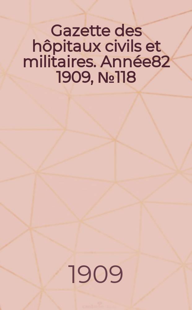 Gazette des hôpitaux civils et militaires. Année82 1909, №118