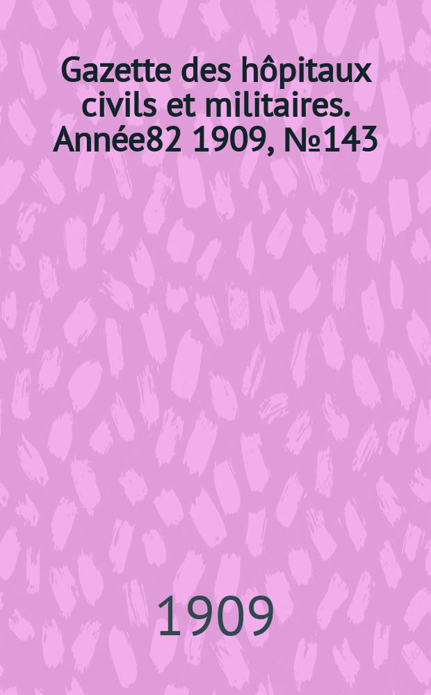 Gazette des hôpitaux civils et militaires. Année82 1909, №143