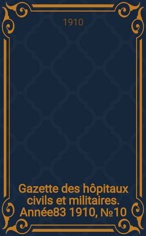 Gazette des hôpitaux civils et militaires. Année83 1910, №10