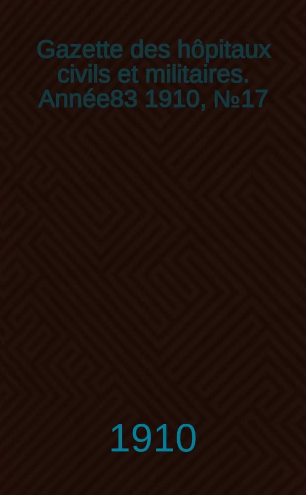 Gazette des hôpitaux civils et militaires. Année83 1910, №17