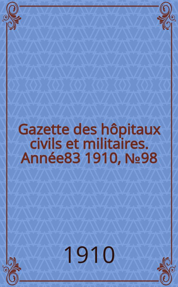 Gazette des hôpitaux civils et militaires. Année83 1910, №98