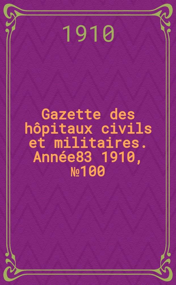 Gazette des hôpitaux civils et militaires. Année83 1910, №100