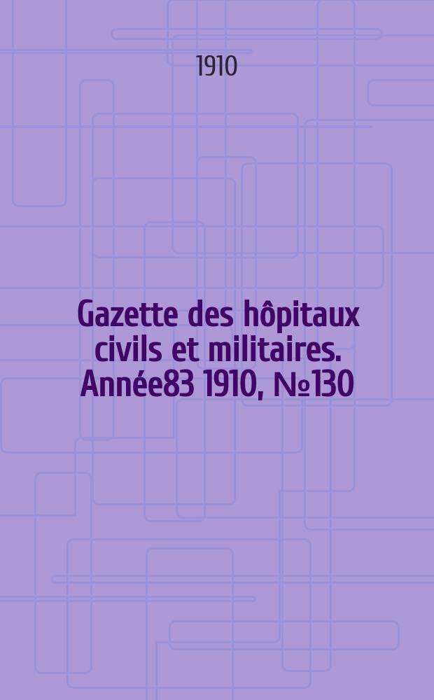 Gazette des h&ocirc;pitaux civils et militaires. Ann&eacute;e83 1910, №130