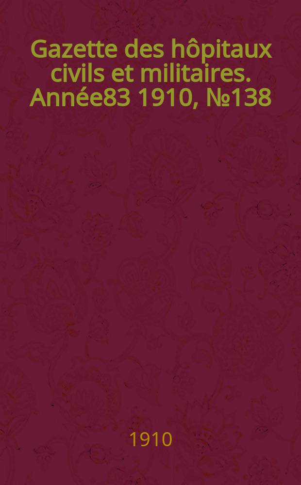 Gazette des h&ocirc;pitaux civils et militaires. Ann&eacute;e83 1910, №138