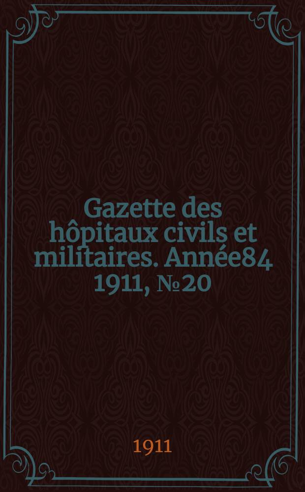 Gazette des h&ocirc;pitaux civils et militaires. Ann&eacute;e84 1911, №20