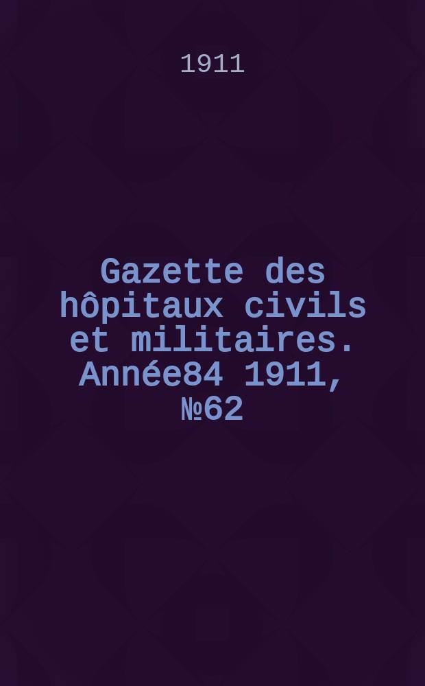 Gazette des hôpitaux civils et militaires. Année84 1911, №62