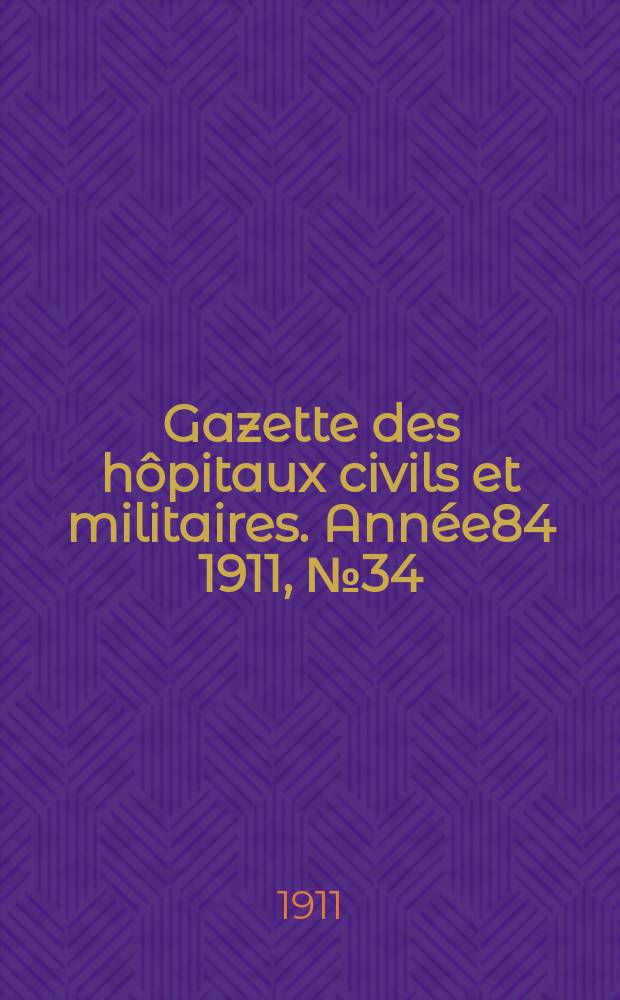 Gazette des hôpitaux civils et militaires. Année84 1911, №34