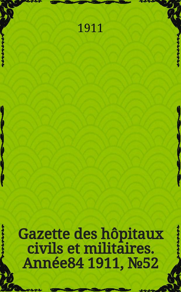 Gazette des h&ocirc;pitaux civils et militaires. Ann&eacute;e84 1911, №52