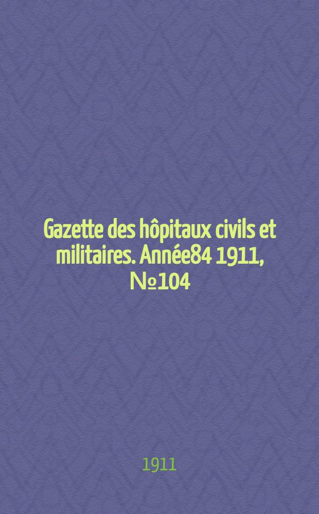 Gazette des hôpitaux civils et militaires. Année84 1911, №104