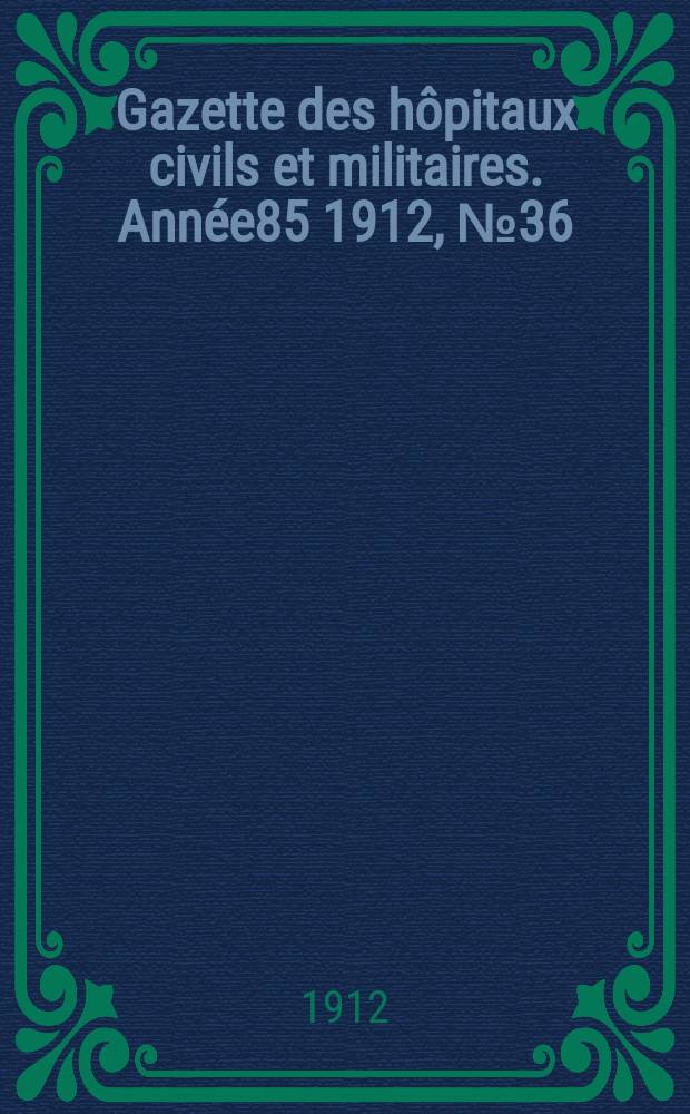 Gazette des hôpitaux civils et militaires. Année85 1912, №36
