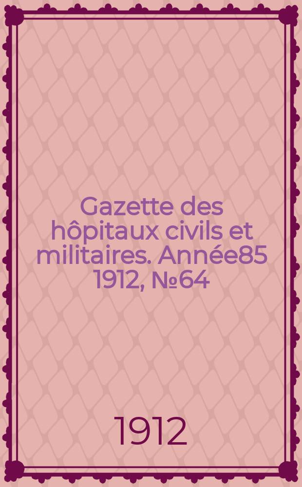 Gazette des hôpitaux civils et militaires. Année85 1912, №64