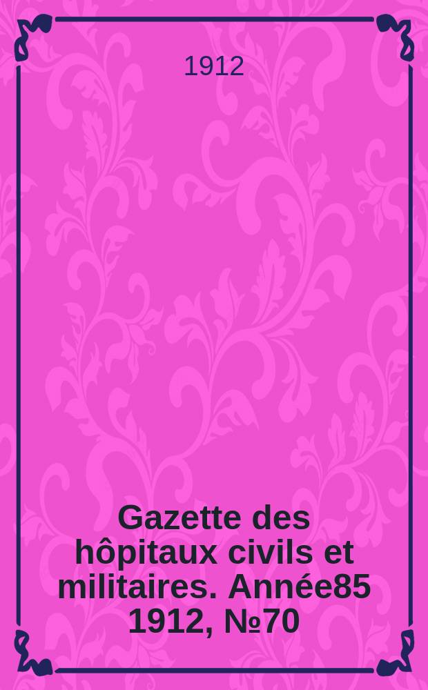 Gazette des hôpitaux civils et militaires. Année85 1912, №70