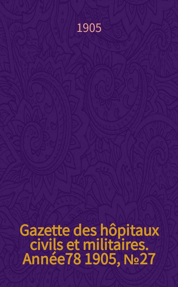 Gazette des h&ocirc;pitaux civils et militaires. Ann&eacute;e78 1905, №27