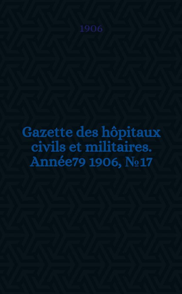 Gazette des hôpitaux civils et militaires. Année79 1906, №17