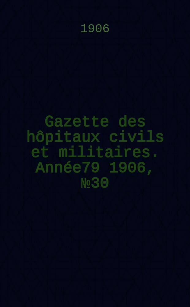 Gazette des hôpitaux civils et militaires. Année79 1906, №30