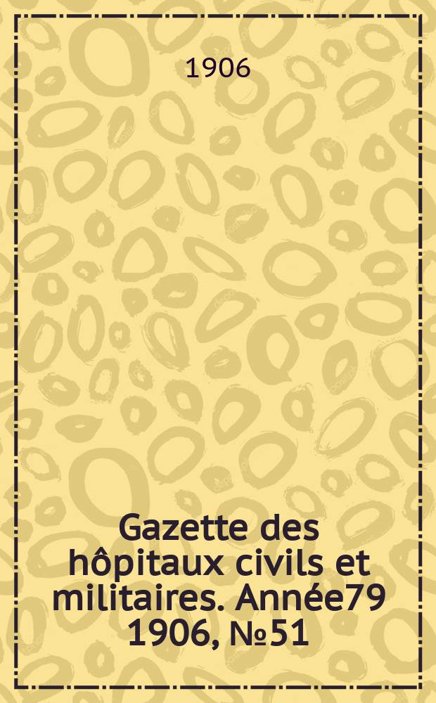 Gazette des hôpitaux civils et militaires. Année79 1906, №51