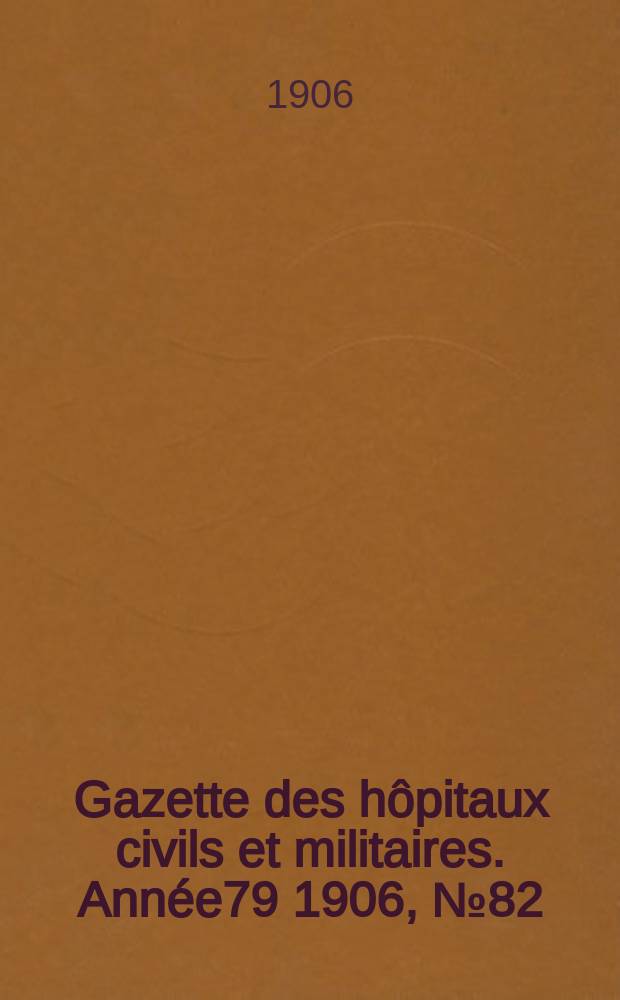 Gazette des h&ocirc;pitaux civils et militaires. Ann&eacute;e79 1906, №82