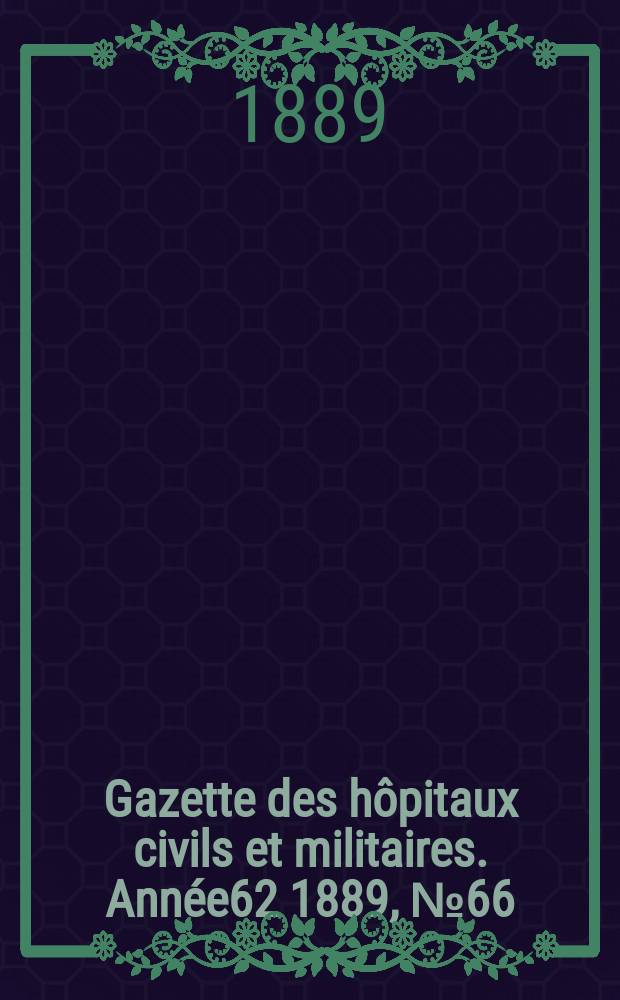 Gazette des hôpitaux civils et militaires. Année62 1889, №66