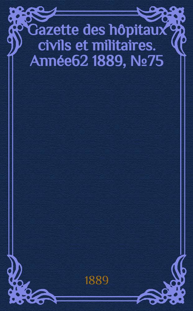 Gazette des hôpitaux civils et militaires. Année62 1889, №75