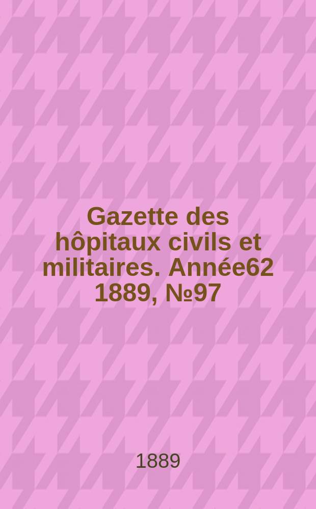Gazette des hôpitaux civils et militaires. Année62 1889, №97