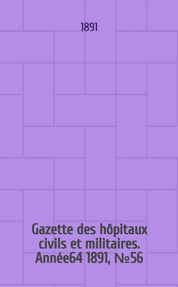 Gazette des hôpitaux civils et militaires. Année64 1891, №56