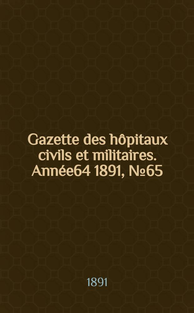 Gazette des hôpitaux civils et militaires. Année64 1891, №65