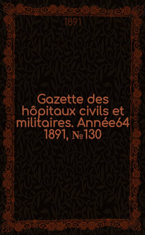 Gazette des h&ocirc;pitaux civils et militaires. Ann&eacute;e64 1891, №130