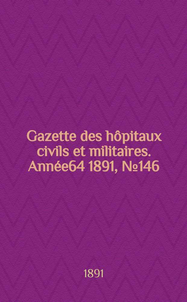 Gazette des hôpitaux civils et militaires. Année64 1891, №146