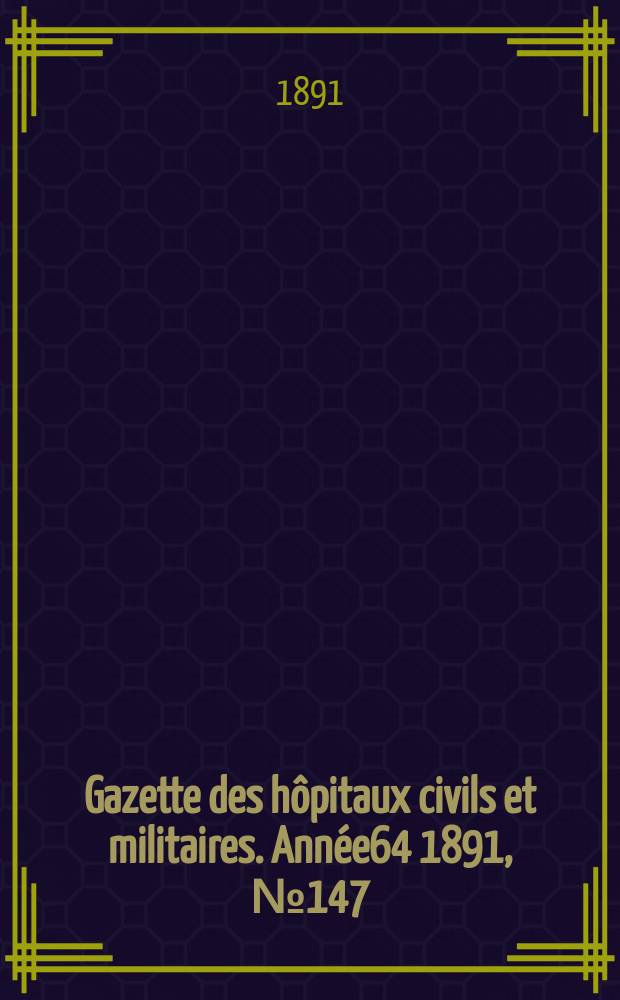 Gazette des hôpitaux civils et militaires. Année64 1891, №147