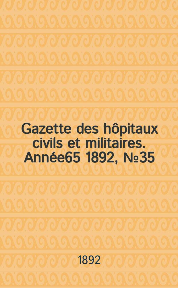 Gazette des h&ocirc;pitaux civils et militaires. Ann&eacute;e65 1892, №35