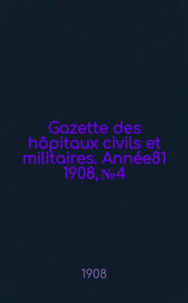 Gazette des h&ocirc;pitaux civils et militaires. Ann&eacute;e81 1908, №4
