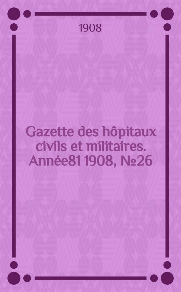 Gazette des hôpitaux civils et militaires. Année81 1908, №26