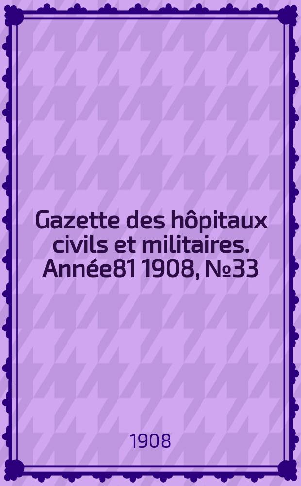Gazette des h&ocirc;pitaux civils et militaires. Ann&eacute;e81 1908, №33