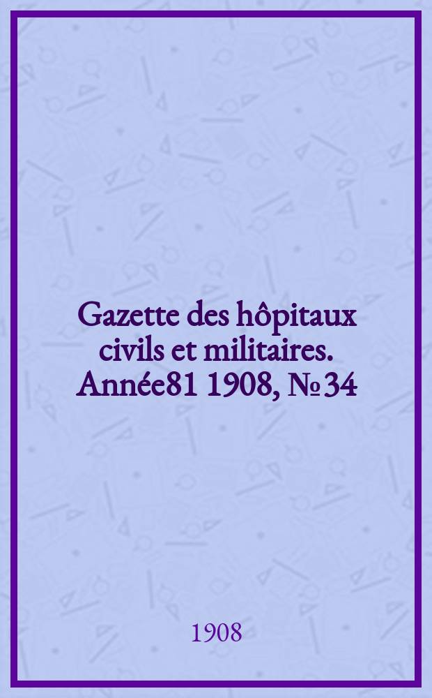 Gazette des hôpitaux civils et militaires. Année81 1908, №34