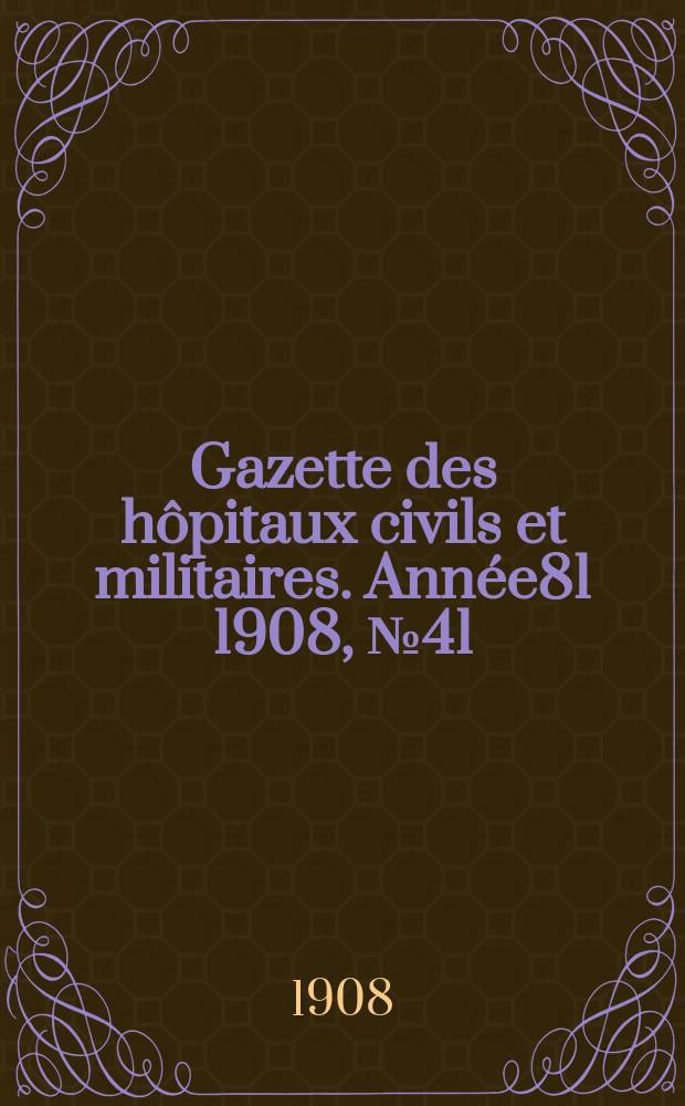 Gazette des hôpitaux civils et militaires. Année81 1908, №41