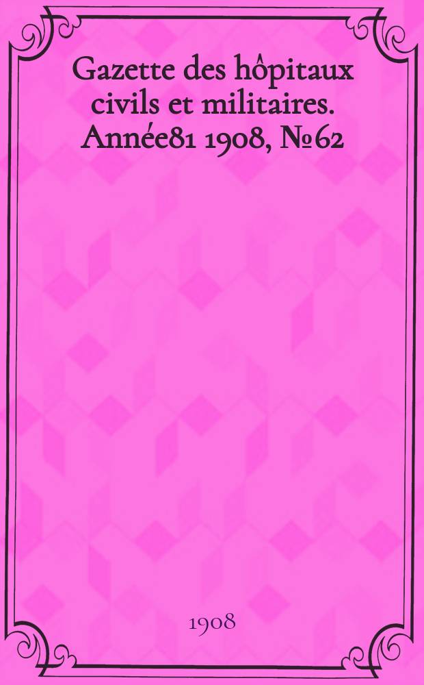 Gazette des hôpitaux civils et militaires. Année81 1908, №62