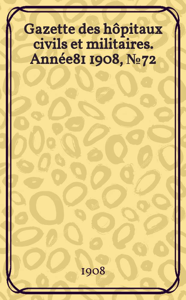 Gazette des hôpitaux civils et militaires. Année81 1908, №72