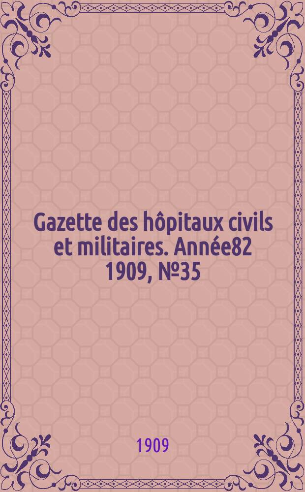 Gazette des h&ocirc;pitaux civils et militaires. Ann&eacute;e82 1909, №35