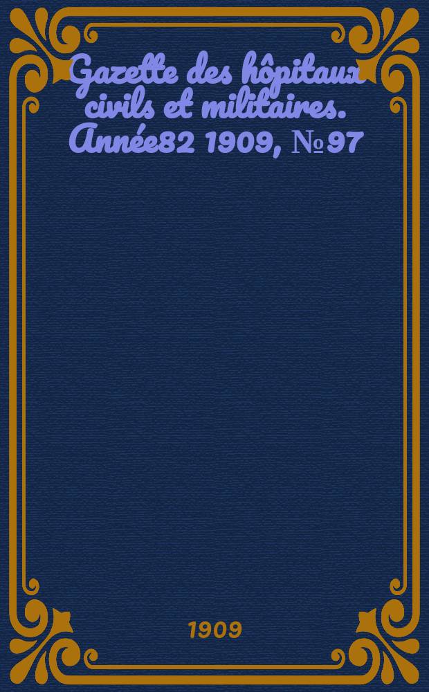 Gazette des hôpitaux civils et militaires. Année82 1909, №97