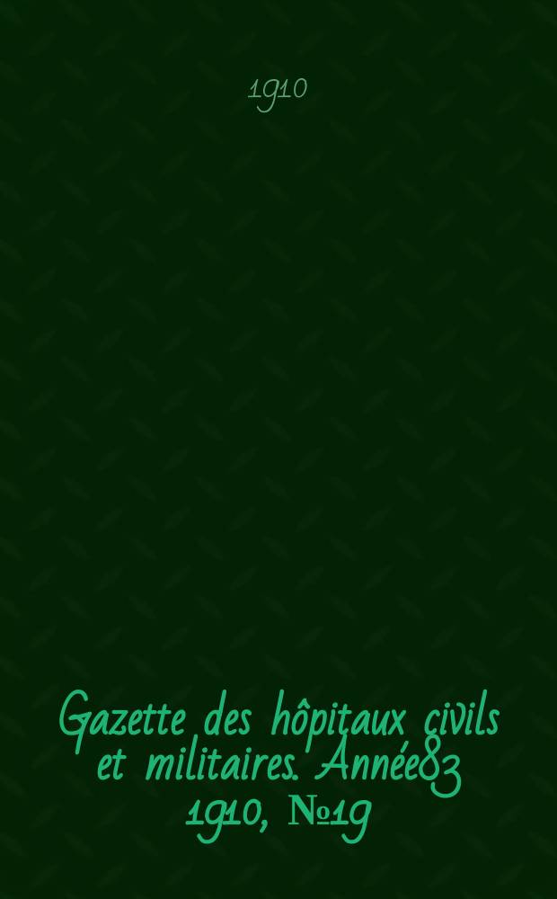 Gazette des h&ocirc;pitaux civils et militaires. Ann&eacute;e83 1910, №19