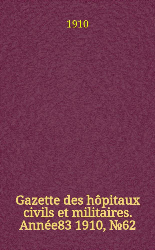 Gazette des hôpitaux civils et militaires. Année83 1910, №62