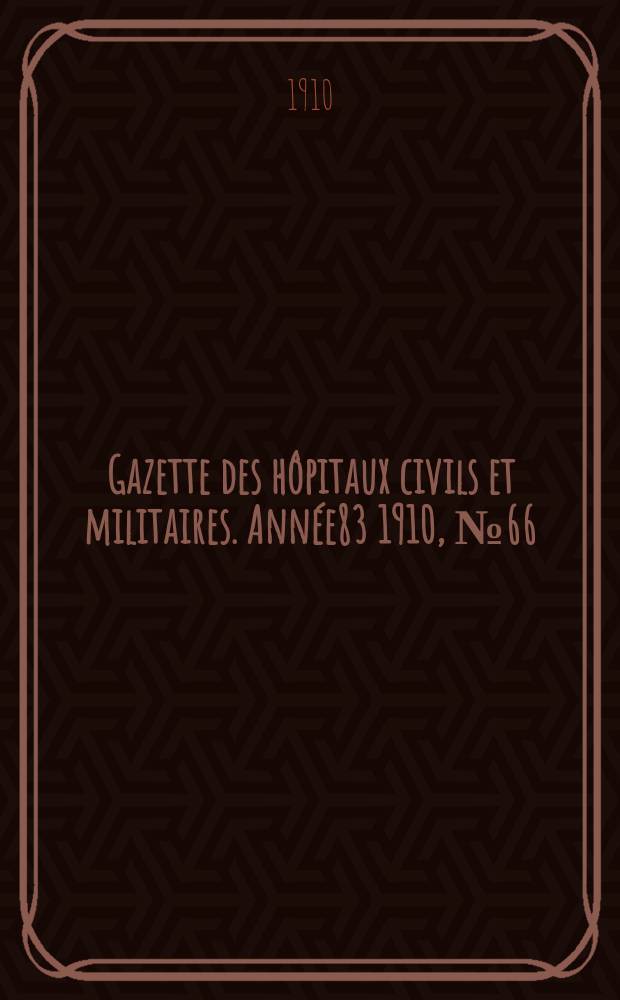 Gazette des hôpitaux civils et militaires. Année83 1910, №66