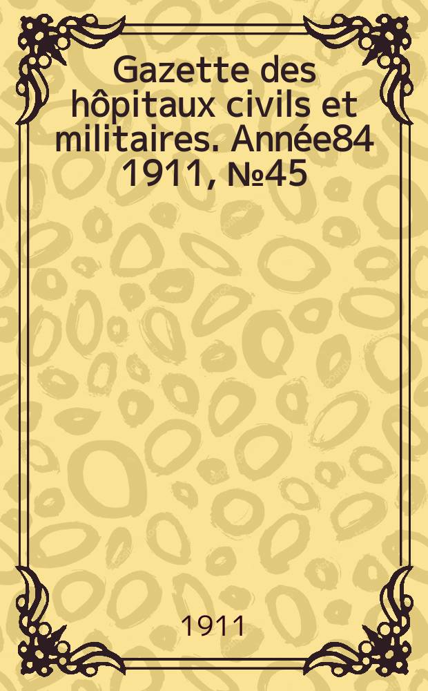 Gazette des hôpitaux civils et militaires. Année84 1911, №45