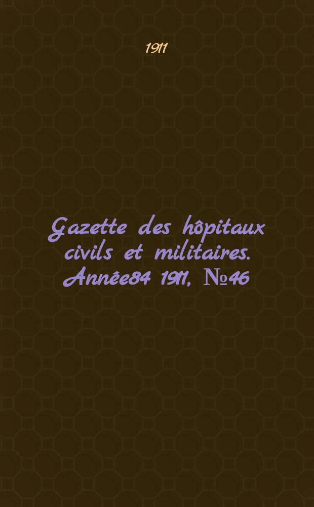 Gazette des hôpitaux civils et militaires. Année84 1911, №46