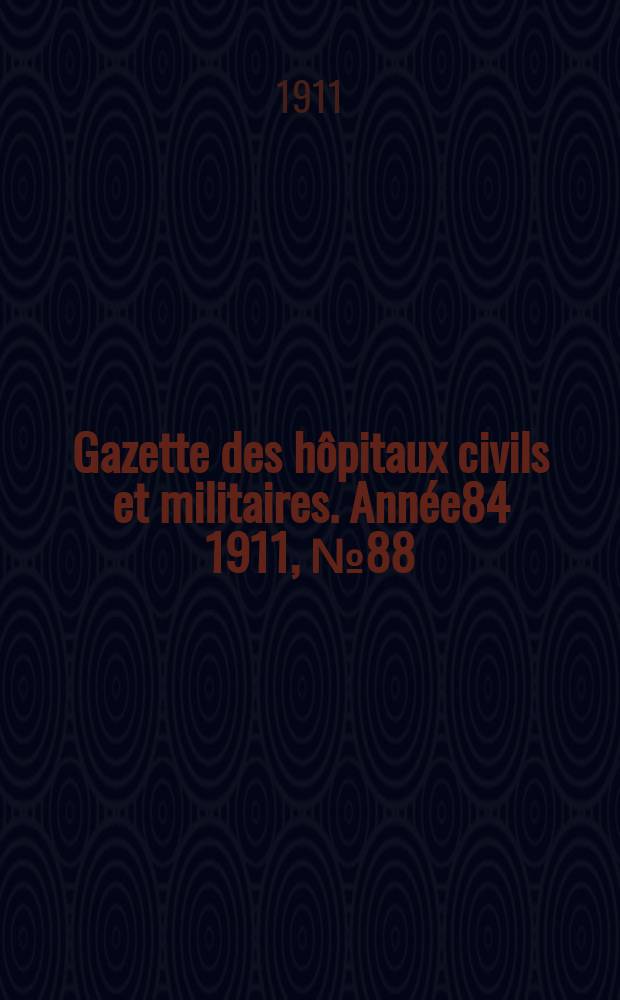 Gazette des h&ocirc;pitaux civils et militaires. Ann&eacute;e84 1911, №88