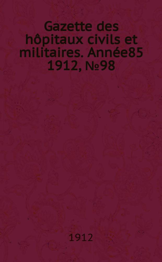 Gazette des h&ocirc;pitaux civils et militaires. Ann&eacute;e85 1912, №98