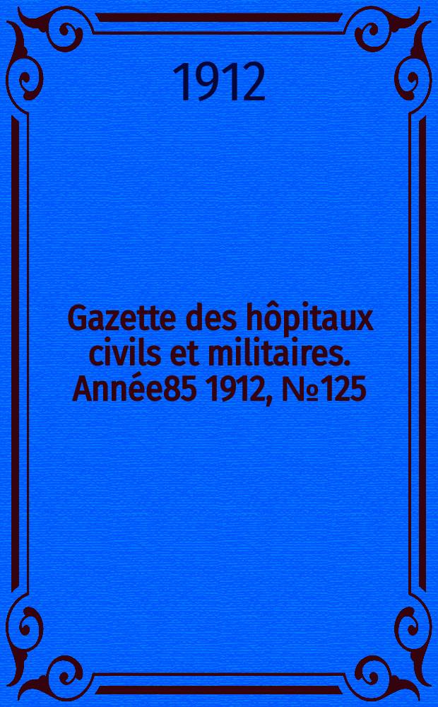 Gazette des h&ocirc;pitaux civils et militaires. Ann&eacute;e85 1912, №125