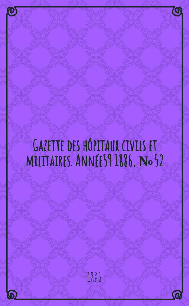 Gazette des hôpitaux civils et militaires. Année59 1886, №52