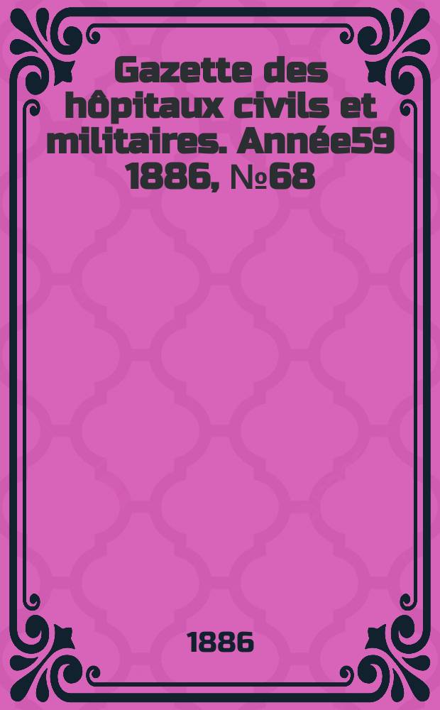 Gazette des h&ocirc;pitaux civils et militaires. Ann&eacute;e59 1886, №68